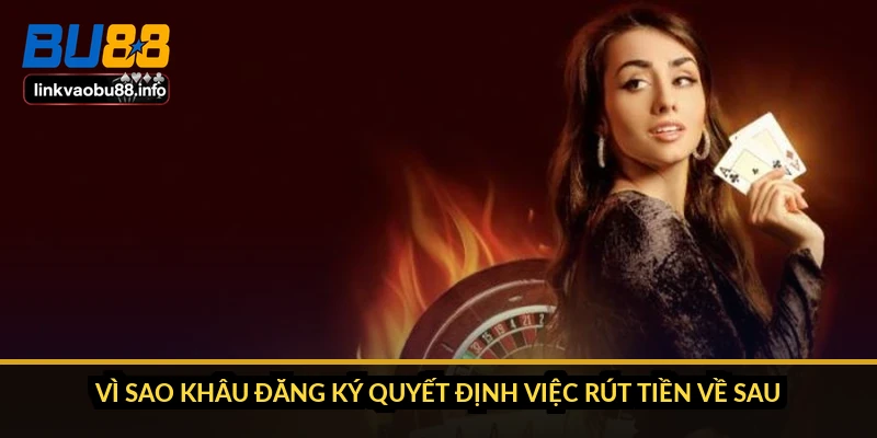 Đăng ký BU88: điền sai một ô là mất quyền rút tiền 1 Vì sao khâu đăng ký quyết định việc rút tiền về sau