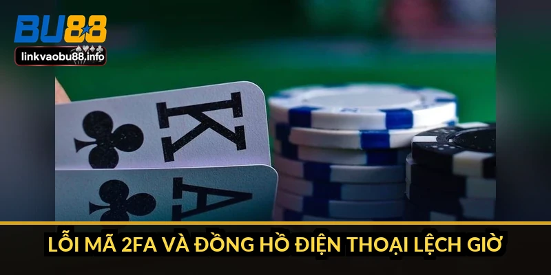 Đăng nhập BU88 không vào được: nguyên nhân và cách xử lý 1 Lỗi mã 2FA và đồng hồ điện thoại lệch giờ