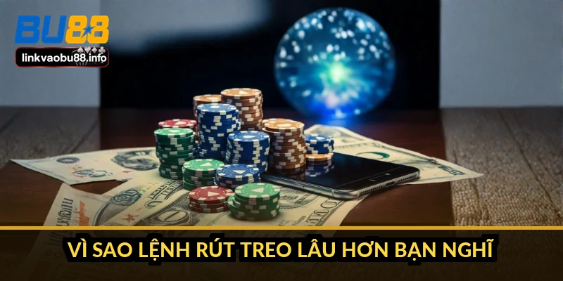 Rút tiền BU88: 15-60 phút, hạn mức 1 tỷ đồng mỗi ngày 1 Vì sao lệnh rút treo lâu hơn bạn nghĩ