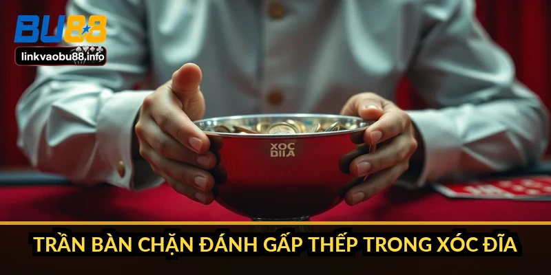 Đánh gấp thếp trong xóc đĩa: cần bao nhiêu vốn thì đủ 3 Trần bàn chặn đánh gấp thếp trong xóc đĩa ra sao