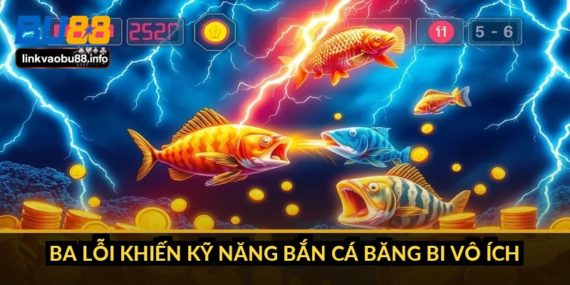 Kỹ năng bắn cá băng bi: cơ chế và 5 giây vàng cần biết 5 Ba lỗi khiến kỹ năng bắn cá băng bi vô ích