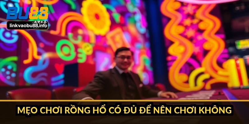 Mẹo chơi Rồng Hổ dễ ăn tiền nhất: bỏ cửa Hòa trước đã 5 Mẹo chơi Rồng Hổ có đủ để nên chơi không